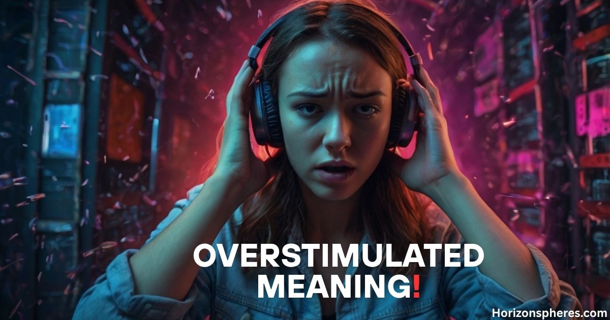 Overstimulated Meaning: Understanding and Managing Sensory Overload in 2025